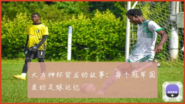 大力神杯背后的故事：每个冠军国度的足球记忆