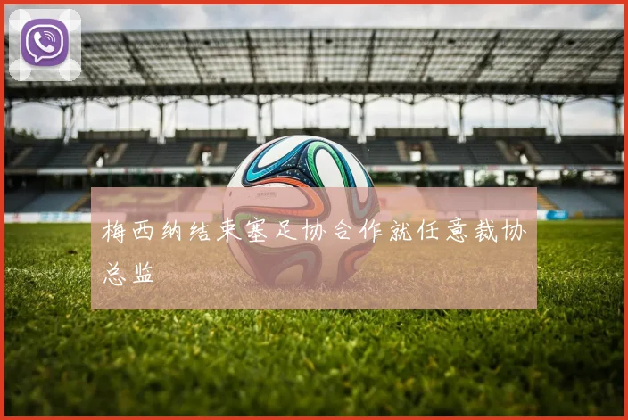 梅西纳结束塞足协合作就任意裁协总监