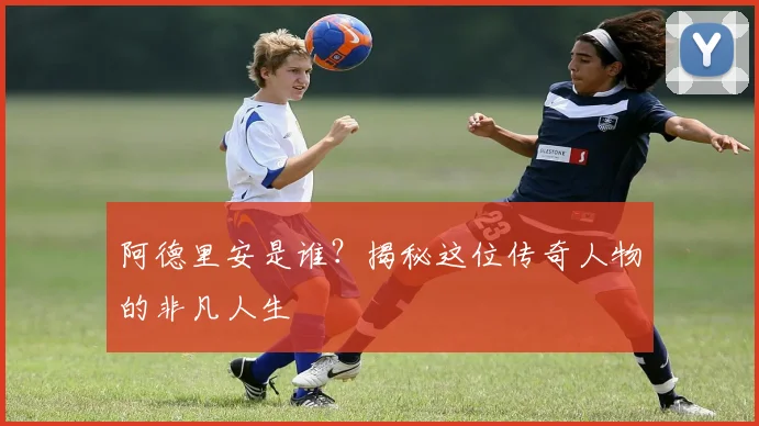 阿德里安是谁？揭秘这位传奇人物的非凡人生