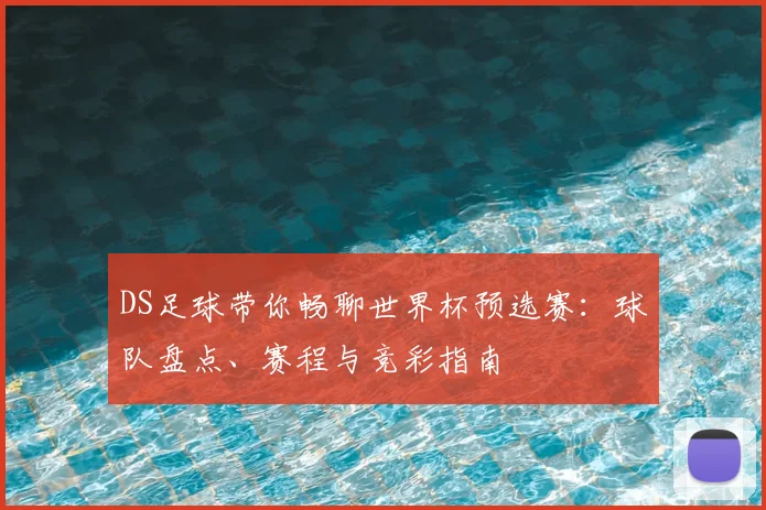 DS足球带你畅聊世界杯预选赛：球队盘点、赛程与竞彩指南