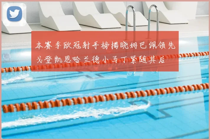 本赛季欧冠射手榜揭晓姆巴佩领先戈登凯恩哈兰德小马丁紧随其后
