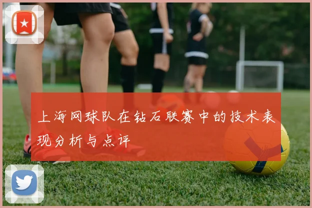 上海网球队在钻石联赛中的技术表现分析与点评