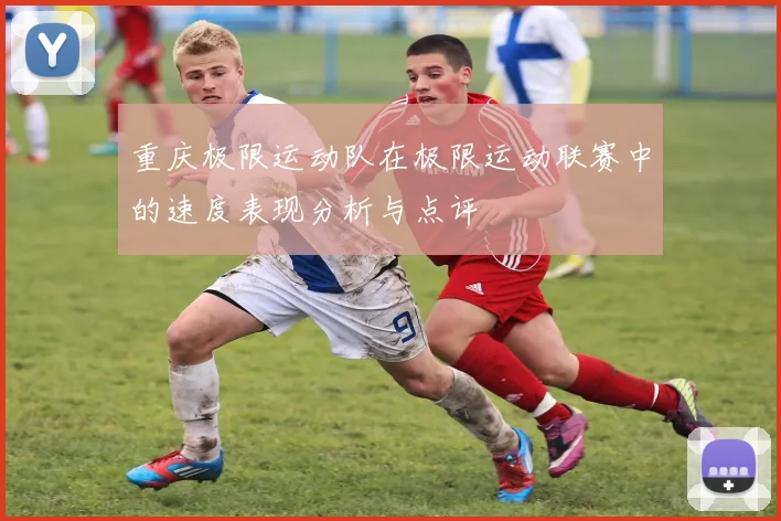 重庆极限运动队在极限运动联赛中的速度表现分析与点评