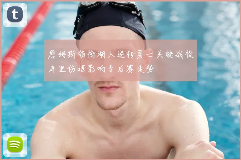詹姆斯领衔湖人逆转勇士关键战役库里伤退影响季后赛走势