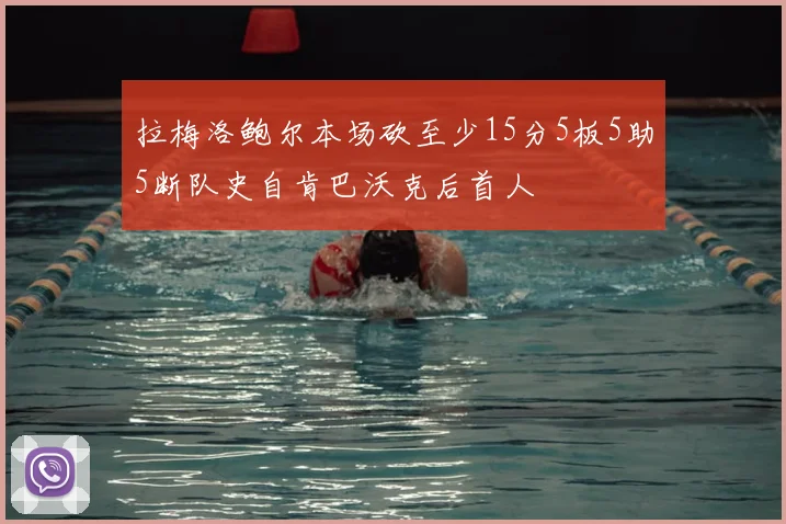 拉梅洛鲍尔本场砍至少15分5板5助5断队史自肯巴沃克后首人