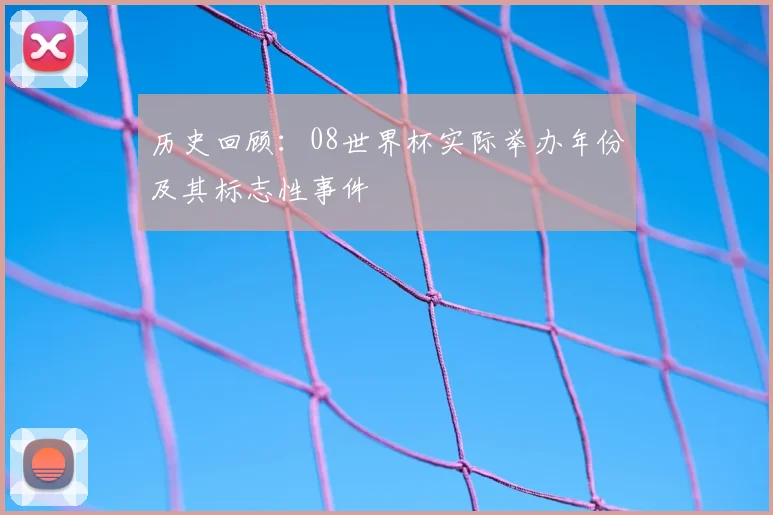 历史回顾:08世界杯实际举办年份及其标志性事件