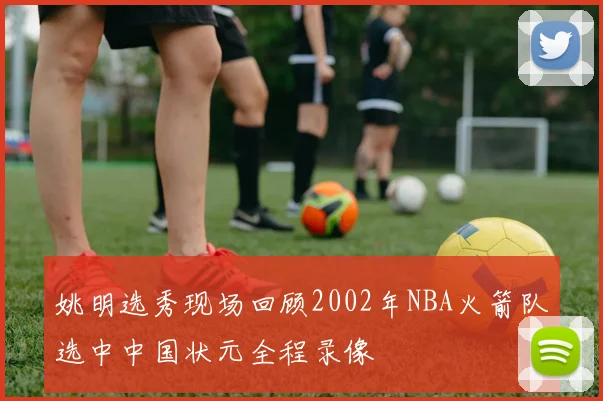 姚明选秀现场回顾2002年NBA火箭队选中中国状元全程录像