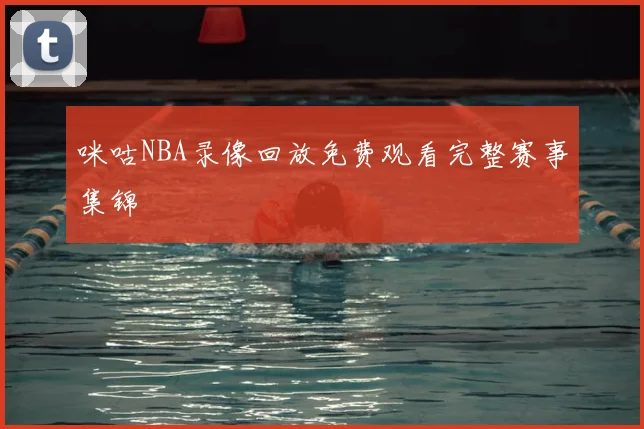 咪咕NBA录像回放免费观看完整赛事集锦