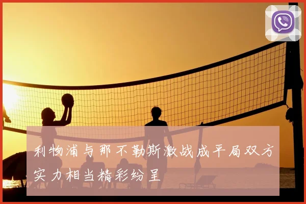 利物浦与那不勒斯激战成平局双方实力相当精彩纷呈