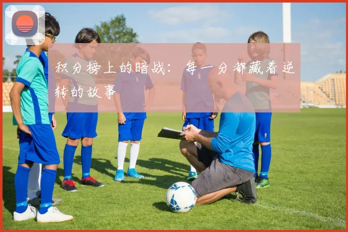 积分榜上的暗战：每一分都藏着逆转的故事