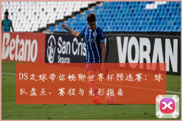 DS足球带你畅聊世界杯预选赛:球队盘点、赛程与竞彩指南