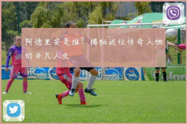 阿德里安是谁？揭秘这位传奇人物的非凡人生
