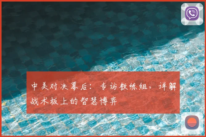 中美对决幕后：专访教练组，详解战术板上的智慧博弈