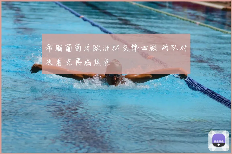 希腊葡萄牙欧洲杯交锋回顾 两队对决看点再成焦点
