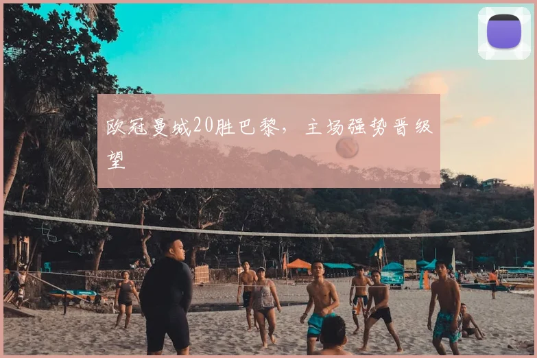 欧冠曼城20胜巴黎，主场强势晋级望