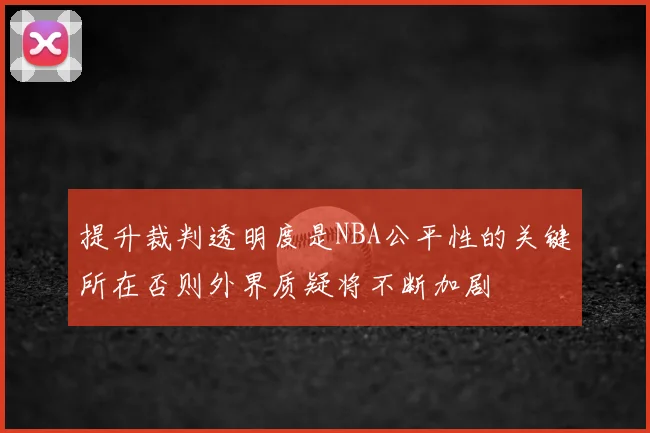 提升裁判透明度是NBA公平性的关键所在否则外界质疑将不断加剧
