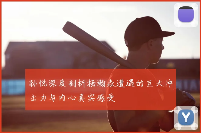 孙悦深度剖析杨瀚森遭遇的巨大冲击力与内心真实感受