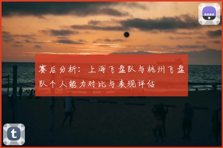 赛后分析：上海飞盘队与杭州飞盘队个人能力对比与表现评估