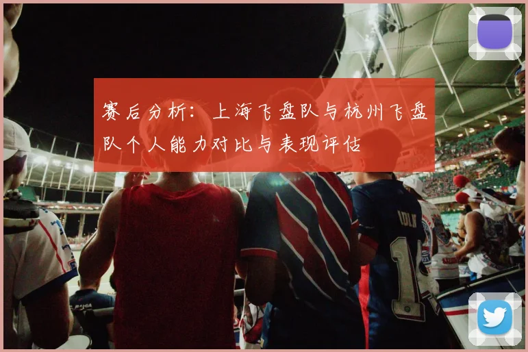 赛后分析：上海飞盘队与杭州飞盘队个人能力对比与表现评估