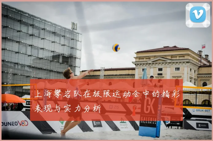 上海攀岩队在极限运动会中的精彩表现与实力分析
