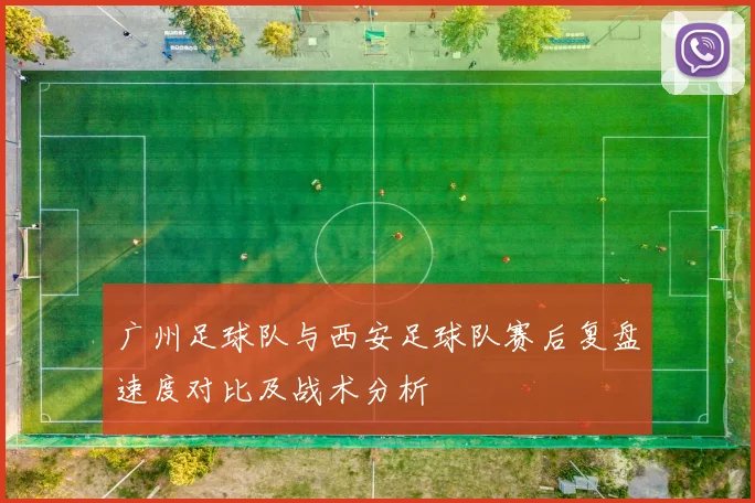 广州足球队与西安足球队赛后复盘速度对比及战术分析