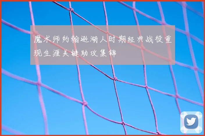 魔术师约翰逊湖人时期经典战役重现生涯关键助攻集锦