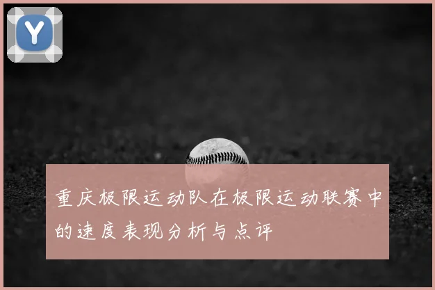 重庆极限运动队在极限运动联赛中的速度表现分析与点评