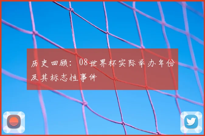 历史回顾:08世界杯实际举办年份及其标志性事件