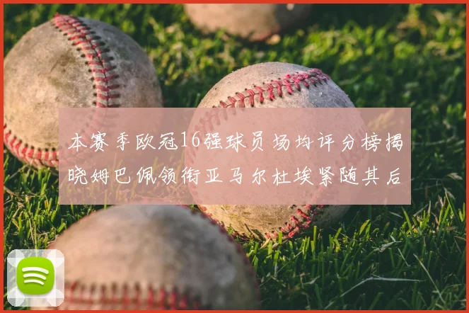 本赛季欧冠16强球员场均评分榜揭晓姆巴佩领衔亚马尔杜埃紧随其后