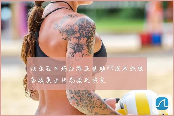 切尔西中场拉维亚借助VR技术积极备战复出状态接近恢复