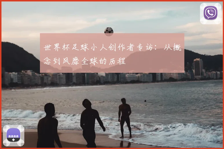 世界杯足球小人创作者专访：从概念到风靡全球的历程