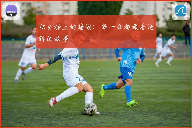 积分榜上的暗战:每一分都藏着逆转的故事