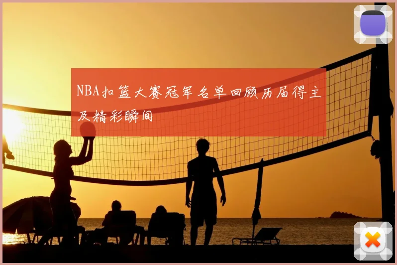 NBA扣篮大赛冠军名单回顾历届得主及精彩瞬间