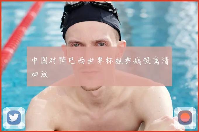 中国对阵巴西世界杯经典战役高清回放