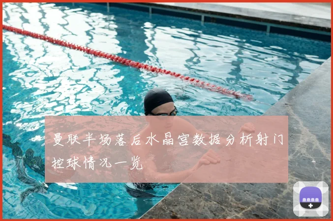 曼联半场落后水晶宫数据分析射门控球情况一览