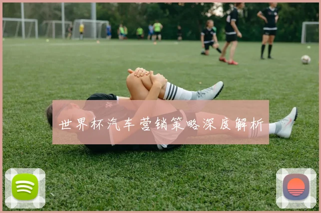 世界杯汽车营销策略深度解析