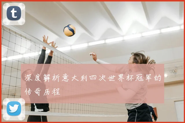 深度解析意大利四次世界杯冠军的传奇历程