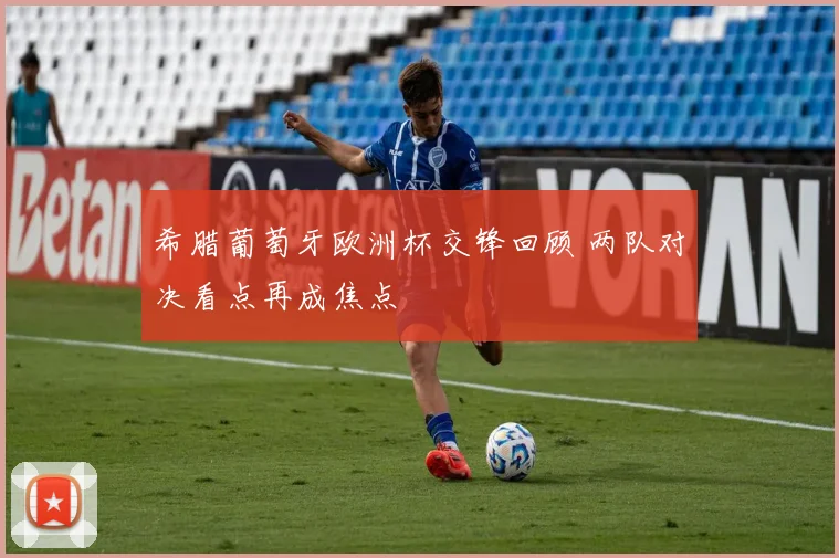 希腊葡萄牙欧洲杯交锋回顾 两队对决看点再成焦点