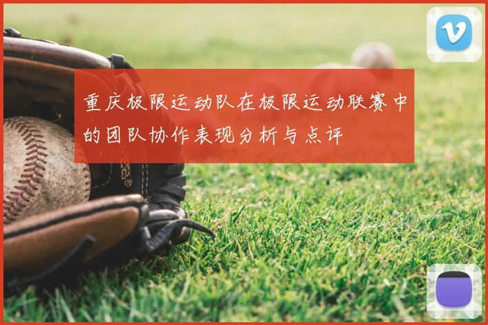 重庆极限运动队在极限运动联赛中的团队协作表现分析与点评
