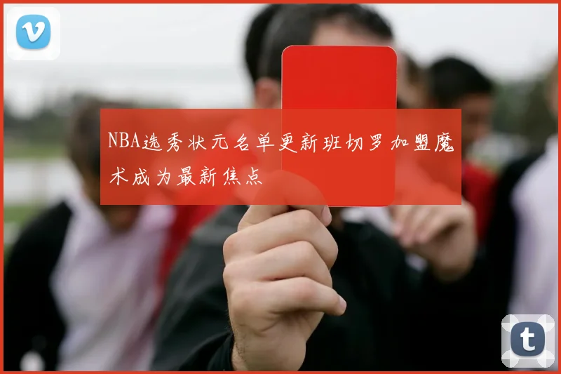 NBA选秀状元名单更新班切罗加盟魔术成为最新焦点