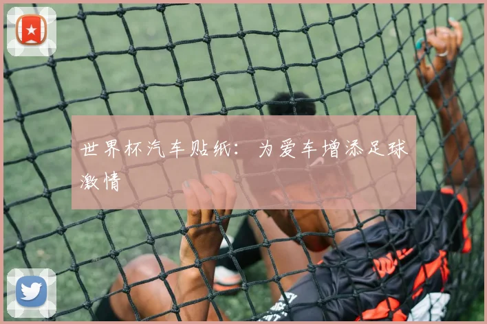 世界杯汽车贴纸：为爱车增添足球激情