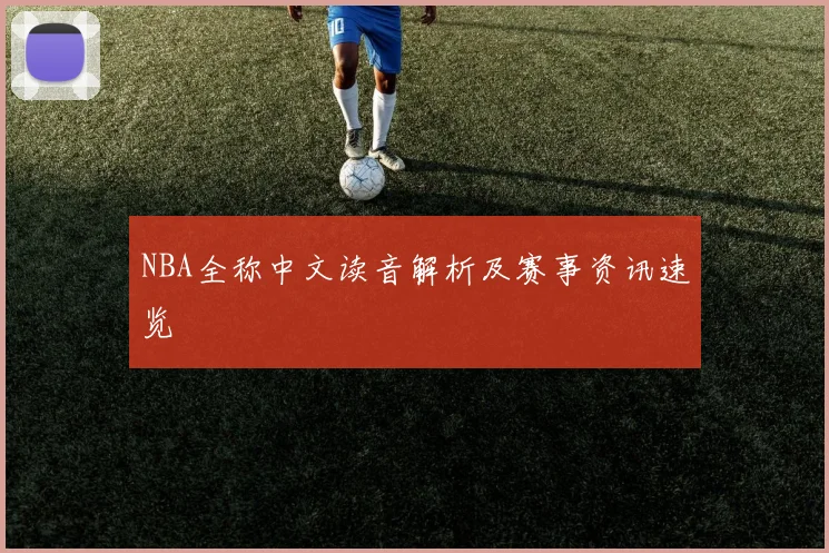 NBA全称中文读音解析及赛事资讯速览