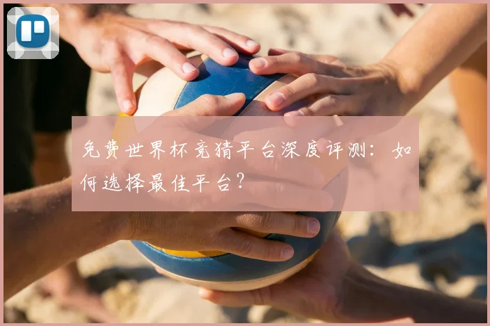 免费世界杯竞猜平台深度评测:如何选择最佳平台?