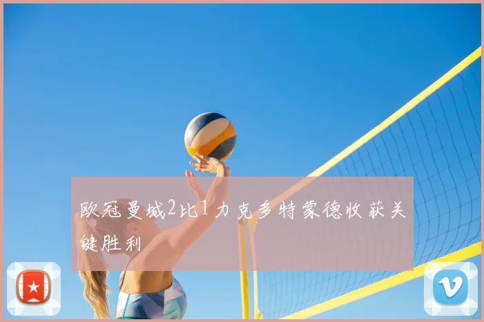 欧冠曼城2比1力克多特蒙德收获关键胜利