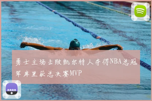 勇士主场击败凯尔特人夺得NBA总冠军库里获总决赛MVP