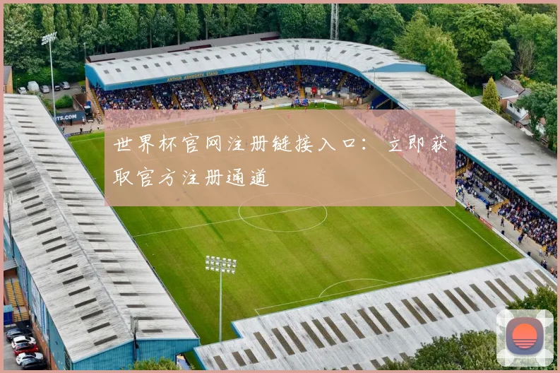 世界杯官网注册链接入口：立即获取官方注册通道