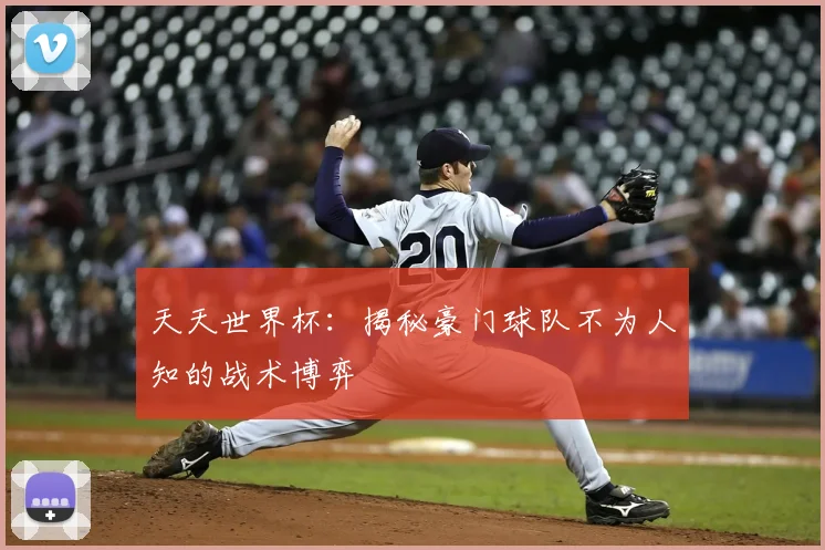 天天世界杯:揭秘豪门球队不为人知的战术博弈