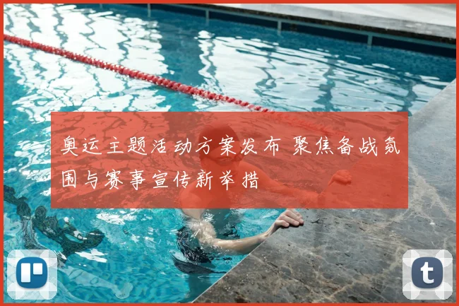 奥运主题活动方案发布 聚焦备战氛围与赛事宣传新举措