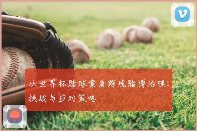 从世界杯赌球案看跨境赌博治理:挑战与应对策略