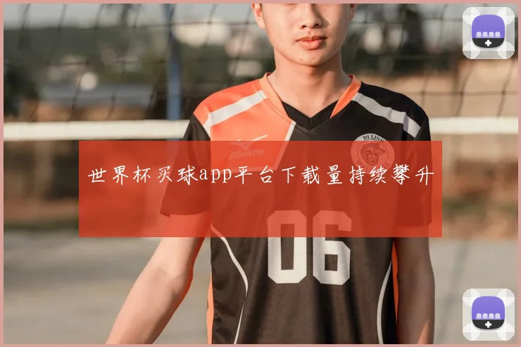世界杯买球app平台下载量持续攀升